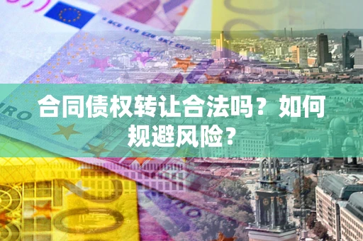 武汉合同债权转让合法吗？如何规避风险？