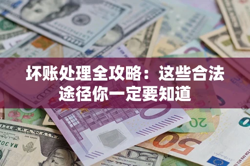 武汉坏账处理全攻略：这些合法途径你一定要知道