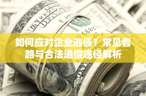 武汉如何应对企业逃债?常见套路与合法追偿途径解析 武汉如何应对企业逃债?常见套路与合法追偿途径解析