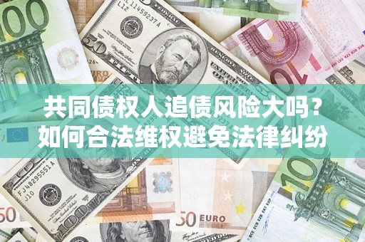 武汉共同债权人追债风险大吗？如何合法维权避免法律纠纷？