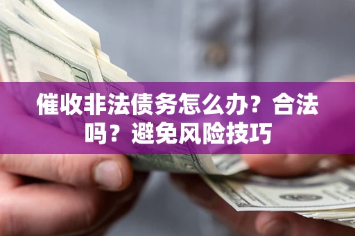 武汉催收非法债务怎么办？合法吗？避免风险技巧