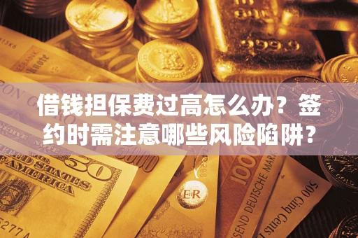 武汉借钱担保费过高怎么办?签约时需注意哪些风险陷阱? 武汉借钱担保费过高怎么办?签约时需注意哪些风险陷阱?