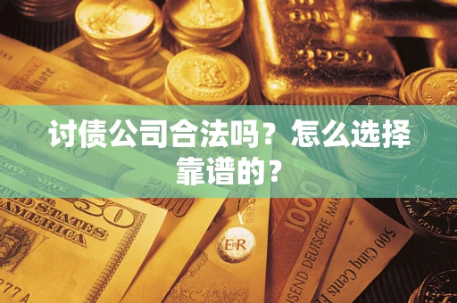武汉讨债公司合法吗?怎么选择靠谱的? 武汉讨债公司合法吗?怎么选择靠谱的?