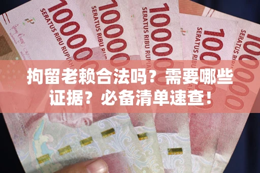 武汉拘留老赖合法吗?需要哪些证据?必备清单速查! 武汉拘留老赖合法吗?需要哪些证据?必备清单速查!