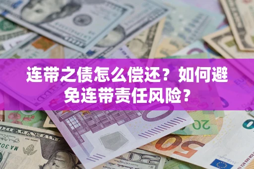 武汉连带之债怎么偿还?如何避免连带责任风险? 武汉连带之债怎么偿还?如何避免连带责任风险?